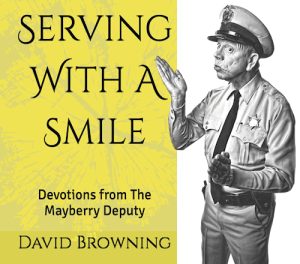 Serving With A Smile: Devotions from The Mayberry Deputy by David Browning