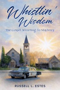Whistlin' Wisdom - The Gospel According to Mayberry by Russell L. Estes